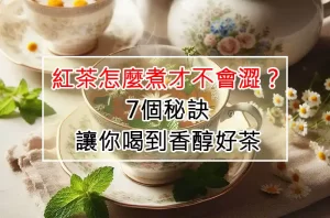 紅茶怎麼煮才不會澀？7個秘訣讓你喝到香醇好茶