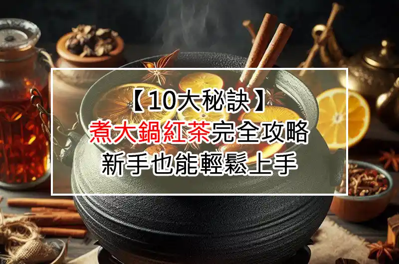 【10大秘訣】煮大鍋紅茶完全攻略：新手也能輕鬆上手