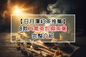 【日月潭紅茶推薦】：8款人氣茶包與茶葉完整介紹