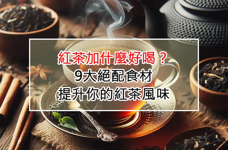 紅茶加什麼好喝？9大絕配食材提升你的紅茶風味