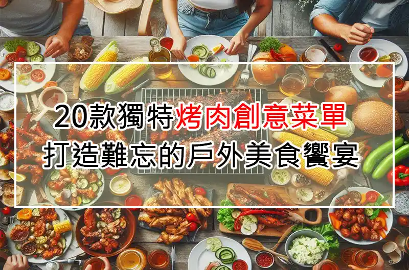 20款獨特烤肉創意菜單:打造難忘的戶外美食饗宴
