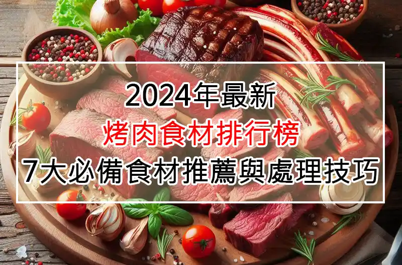 2024年最新烤肉食材排行榜：7大必備食材推薦與處理技巧