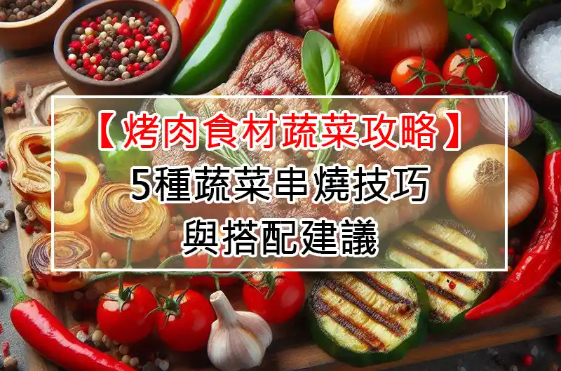【烤肉食材蔬菜攻略】5種蔬菜串燒技巧與搭配建議