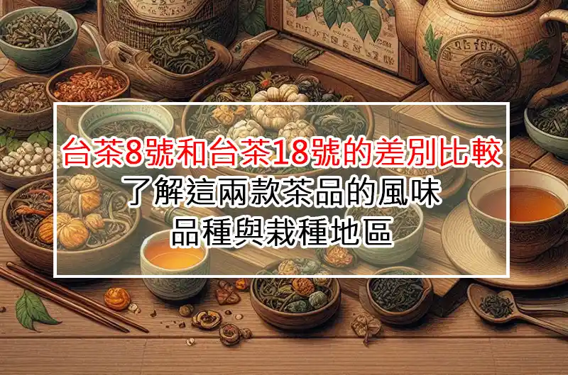 台茶8號和台茶18號的差別比較:了解這兩款茶品的風味、品種與栽種地區