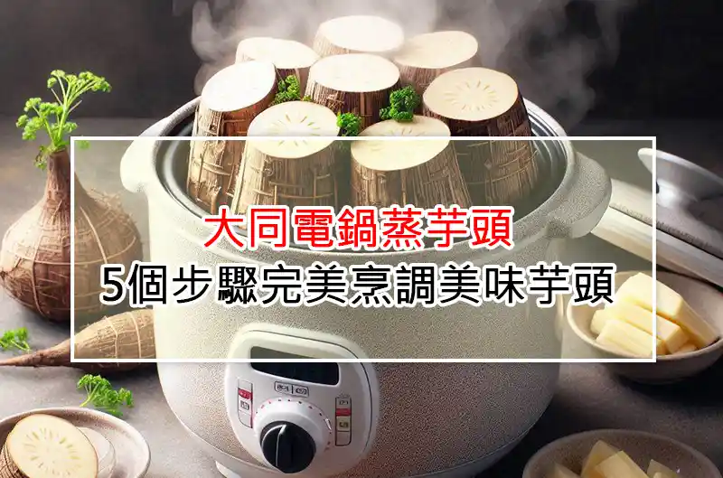 大同電鍋蒸芋頭：5個步驟完美烹調美味芋頭