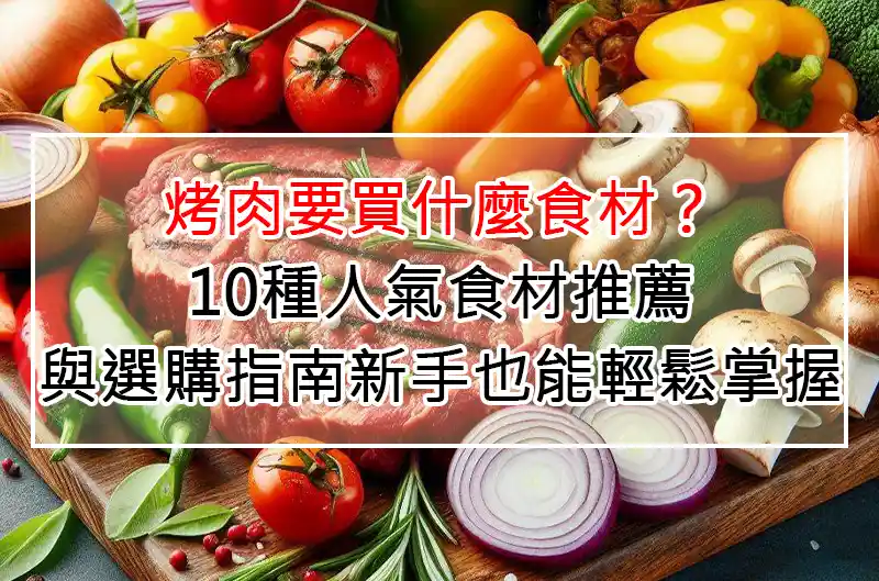 烤肉要買什麼食材?10種人氣食材推薦與選購指南,新手也能輕鬆掌握