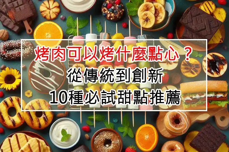 烤肉可以烤什麼點心?從傳統到創新,10種必試甜點推薦