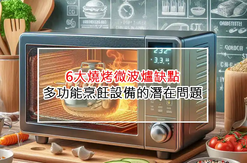6大燒烤微波爐缺點：多功能烹飪設備的潛在問題