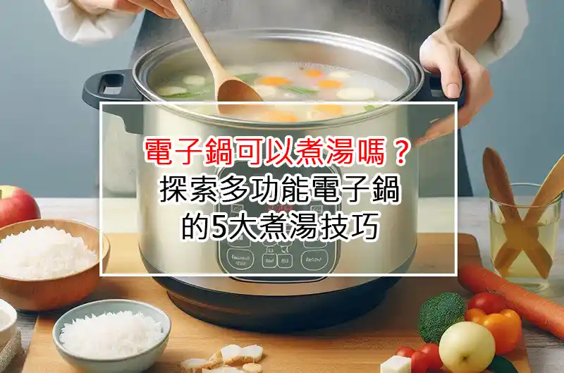 電子鍋可以煮湯嗎?探索多功能電子鍋的5大煮湯技巧