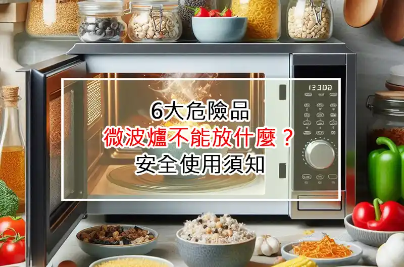 6大危險品：微波爐不能放什麼？安全使用須知