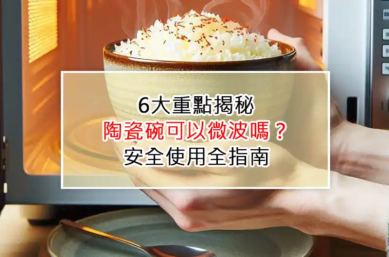 6大重點揭秘：陶瓷碗可以微波嗎？安全使用全指南