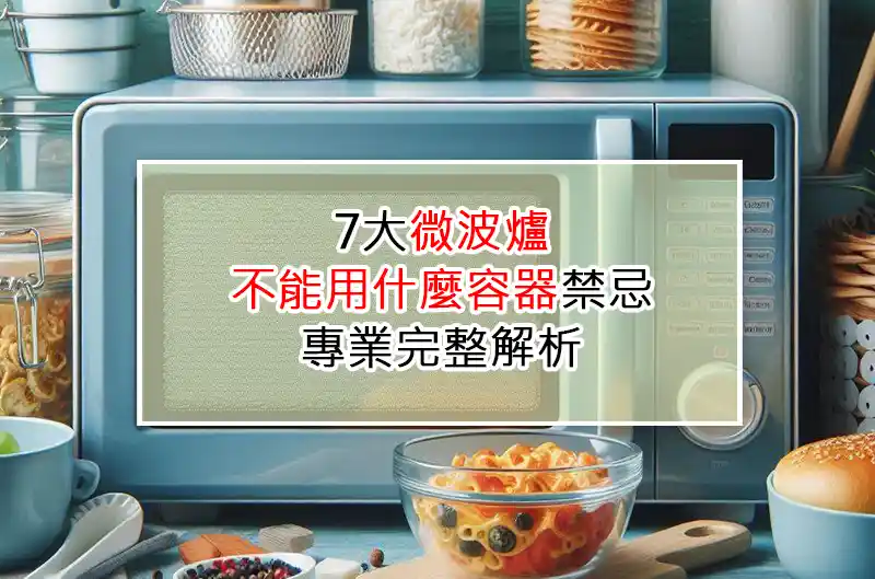 7大微波爐不能用什麼容器禁忌，專業完整解析