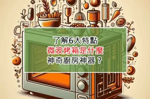 了解6大特點：微波烤箱是什麼神奇廚房神器？