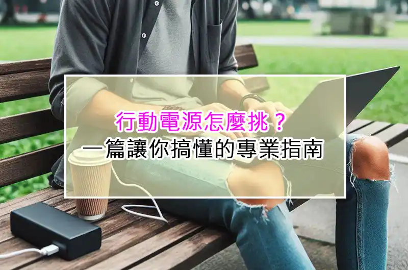 行動電源怎麼挑？一篇讓你搞懂的專業指南