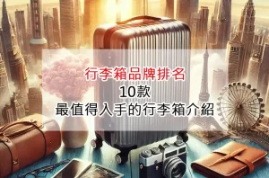 行李箱品牌排名：10款最值得入手的行李箱介紹