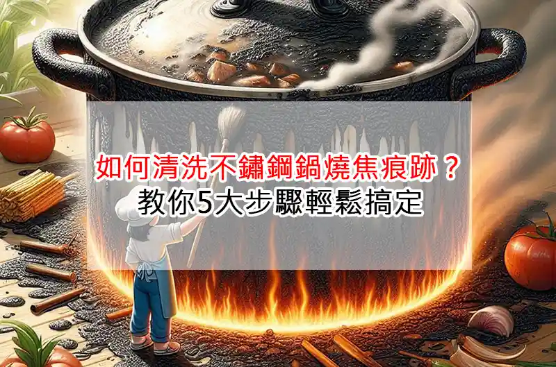 如何清洗不鏽鋼鍋燒焦痕跡？教你5大步驟輕鬆搞定